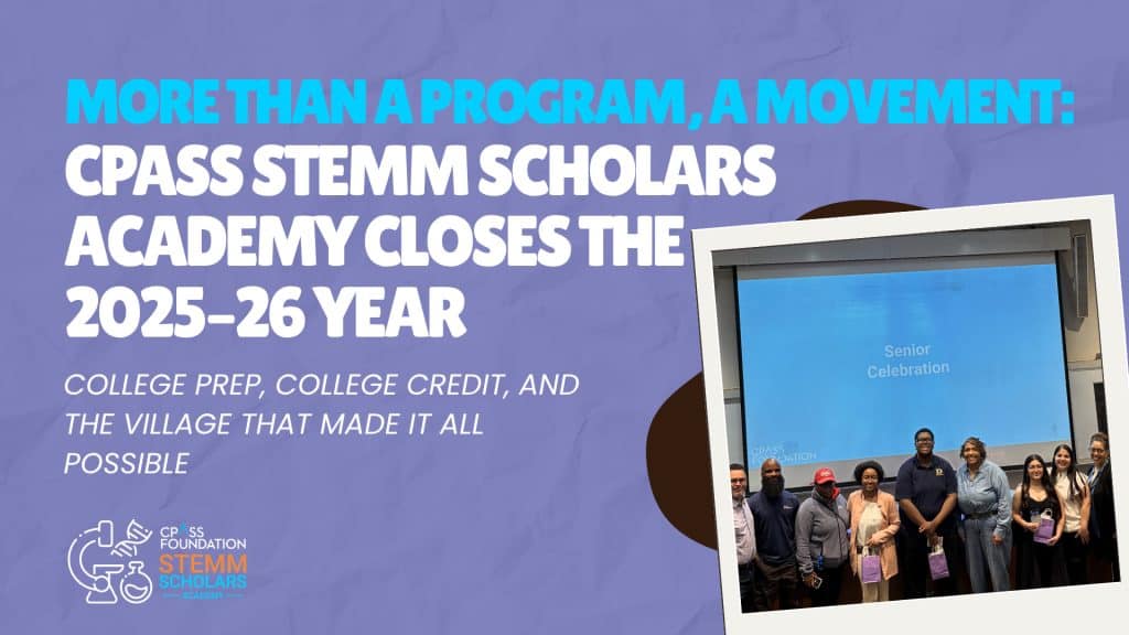 Promotional graphic with bold text reading “More Than a Program, A Movement: CPASS STEMM Scholars Academy Closes the 2025–26 Year.” Subtext highlights college prep, college credit, and community support. A small inset photo shows a group standing in front of a “Senior Celebration” presentation slide in a classroom setting. The CPASS Foundation STEMM Scholars Academy logo appears in the lower left.